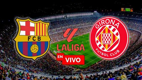 Barcelona Vs Girona En Vivo Laliga Jornada 16 Partido En Directo