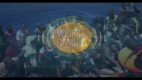 Voces De Cambio Europa Y La Inmigración Parte 1 2 31 08 2014 Youtube