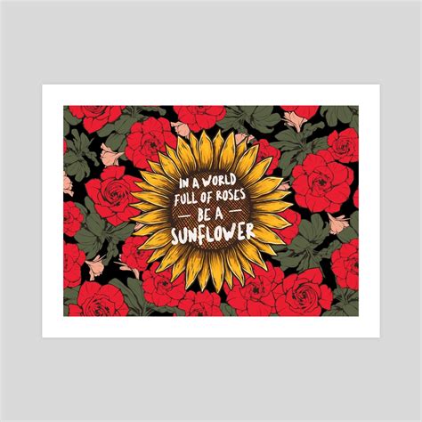 In A World Full Of Roses Be A Sunflower Quote An Art Print By The