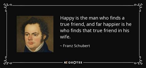 Franz Schubert quote: Happy is the man who finds a true friend, and...