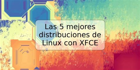 Las 5 Mejores Distribuciones De Linux Con Xfce Trspos