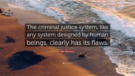 Ben Whishaw Quote: “The criminal justice system, like any system ...