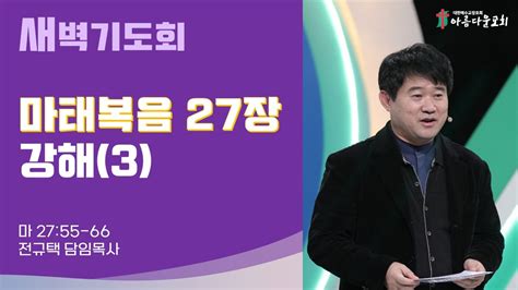 아름다운교회 새벽기도회 마태복음 강해 2022년 10월 4일 마태복음 27장3 마태복음 27장 55 66절 Youtube