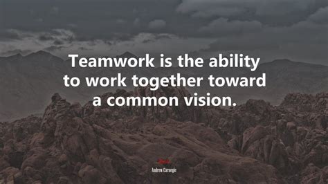 Teamwork Is The Ability To Work Together Toward A Common Vision