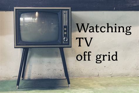 Watching TV off-grid - Living Off the Grid: Free Yourself