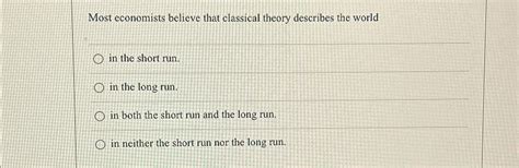 Solved Most Economists Believe That Classical Theory Chegg