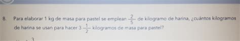 Solved 8 Para Elaborar 1 Kg De Masa Para Pastel Se Emplean 2 5 De