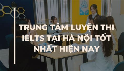 Trung tâm Luyện thi IELTS tại Hà Nội tốt nhất hiện nay