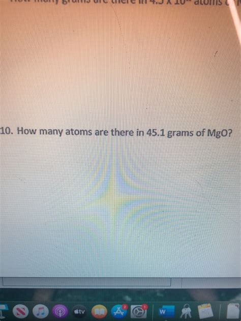 Solved 10 How Many Atoms Are There In 45 1 Grams Of Mgo Tv Chegg