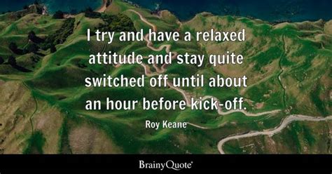 Roy Keane - I try and have a relaxed attitude and stay...