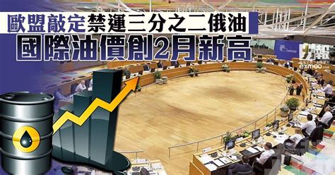 歐盟敲定禁運三分之二俄油 國際油價創2月新高 澳門力報官網