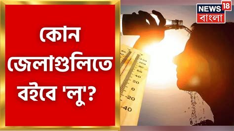 Weather News Today ২ ৪ ডিগ্রি বেড়ে যাবে রাজ্যের তাপমাত্রা কোন জেলাগুলিতে বইবে লু দেখে নিন