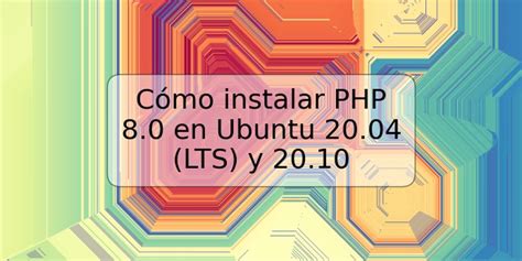 Cómo instalar PHP 8 0 en Ubuntu 20 04 LTS y 20 10 TRSPOS