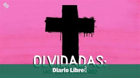 Historias plasmadas en Olvidadas Las muertas de Juárez Diario Libre