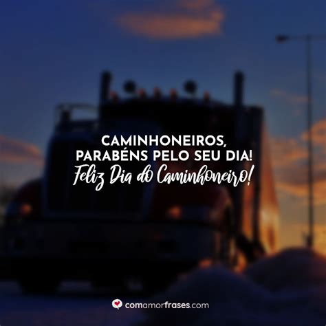 Dia Do Caminhoneiro Frases - Frases do Dia do Caminhoneiro - Com Amor, Frases
