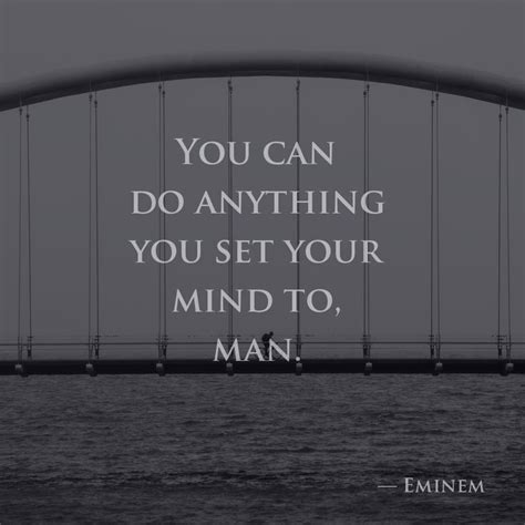 You Can Do Anything You Set Your Mind To Man —eminem Eminem Quotes