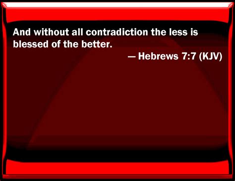 Hebrews 7:7 And without all contradiction the less is blessed of the better.