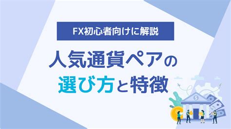 Fxで人気の通貨ペアは？初心者向けに特徴と選び方を解説