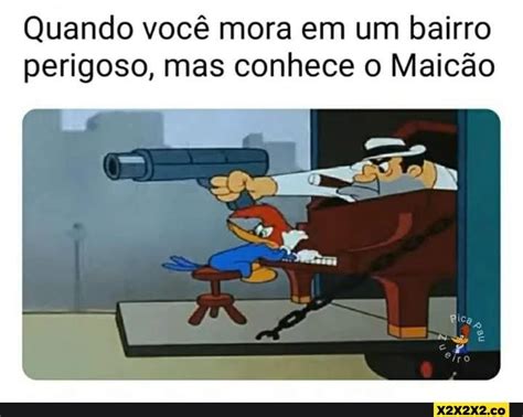 Quando você mora em um bairro perigoso mas conhece o Maicão Em iFunny