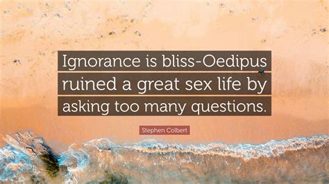 Stephen Colbert Quote “ignorance Is Bliss Oedipus Ruined A Great Sex Life By Asking Too Many