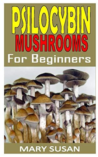 PSILOCYBIN MUSHROOMS FOR BEGINNERS Discover The Complete Guides On