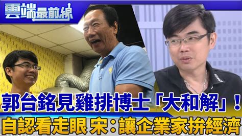 郭台銘見雞排博士「大和解」！ 自認看走眼 宋：讓企業家拚經濟｜雲端最前線 Ep598精華 Youtube