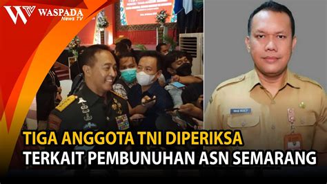 TIGA ANGGOTA TNI DIPERIKSA TERKAIT PEMBUNUHAN ASN SEMARANG WASPADA