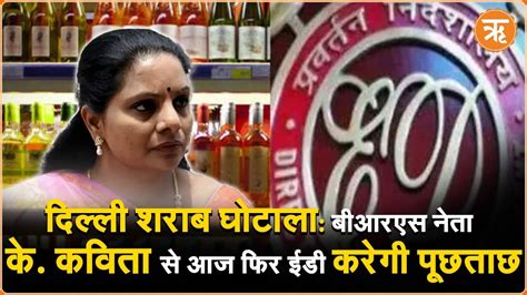 Delhi Liquor Scam शराब घोटाले में कविता से Ed करेगी पूछताछ Youtube