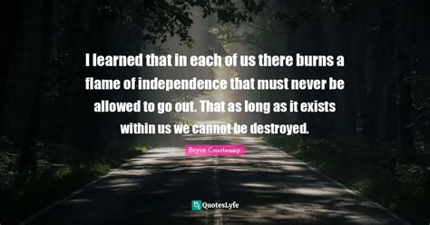 I Learned That In Each Of Us There Burns A Flame Of Independence That