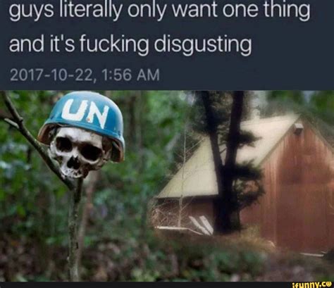 Guys Literally Only Want One Thing And It S Fucking Disgusting 2017 10 22 Am Ifunny