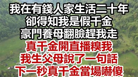 我在有錢人家生活二十年 卻得知我是假千金 豪門養母翻臉趕我走 真千金開直播糗我 我生父母說了一句話 下一秒真千金當場嚇傻 Youtube