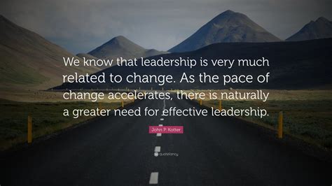 John P Kotter Quote We Know That Leadership Is Very Much Related To