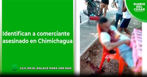 Identifican A Comerciante Asesinado En Chimichagua