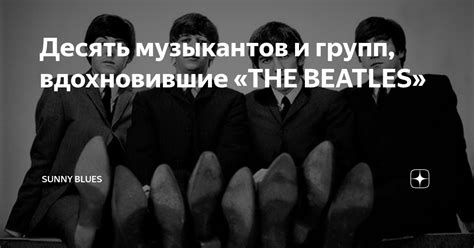 Десять музыкантов и групп вдохновившие THE BEATLES Sunny Blues Дзен