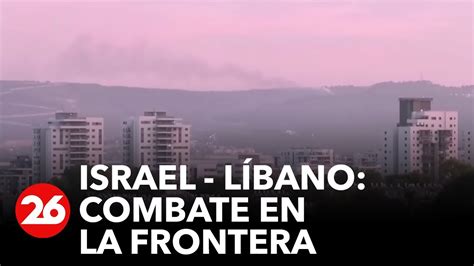 La Frontera Entre El Líbano E Israel Amaneció En Medio De Los Combates Youtube