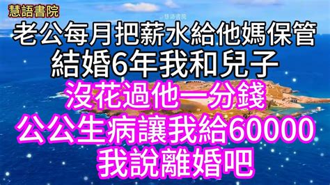 老公每月把薪水給他媽，結婚6年我和兒子沒花過他一分錢，公公生病讓我給60000，我說離婚吧~~ 🌹故事 為人處世生活經驗人生感悟幸福