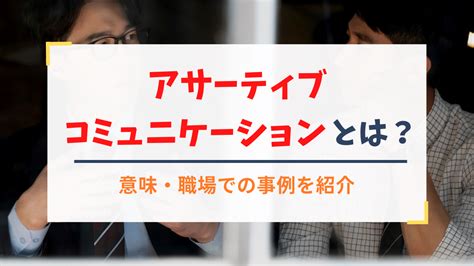 アサーティブコミュニケーションとは？意味や職場での事例を紹介 ソシキビト