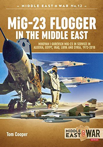 MiG-23 Flogger in the Middle East: Mikoyan i Gurevich MiG-23 in Service in Algeria, Egypt, Iraq ...