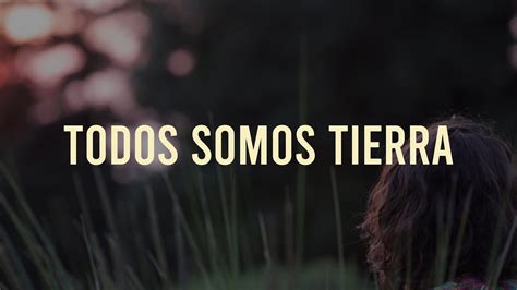 Todos Somos Tierra Documental Youtube