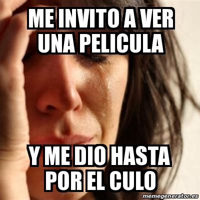 Meme Problems ME INVITO A VER UNA PELICULA Y ME DIO HASTA POR EL CULO