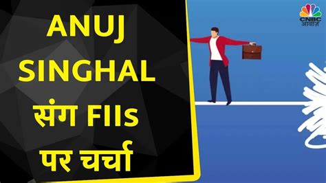 FIIs क Action पर चरच Anuj Singhal स जन Buying क कस दख रह