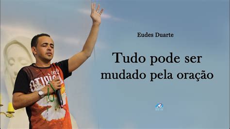 Tudo Pode Ser Mudado Pela Ora O Eudes Duarte Youtube