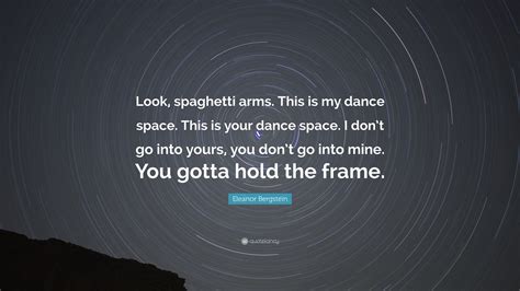 Eleanor Bergstein Quote: “Look, spaghetti arms. This is my dance space. This is your dance space ...