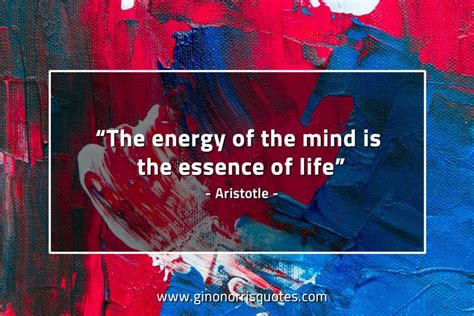 The Energy Of The Mind Is The Essence Of Life Aristotle Gino Norris