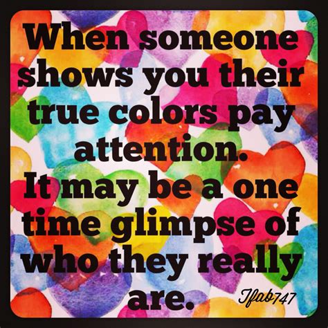 When Someone Shows You Their True Colors Pay Attention It May Be A One