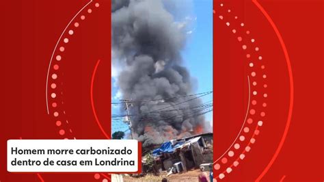 V Deo Homem Morre Carbonizado Dentro De Casa Em Londrina Paran G