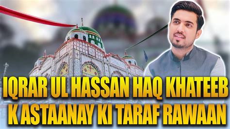 Iqrar Ul Hassan Ka Qafla Haq Khateeb K Astaanay Ki Taraf Rawaan