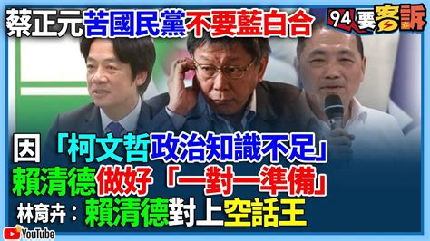 【94要客訴】蔡正元苦國民黨不要藍白合！因「柯文哲政治知識不足」！賴清德做好「一對一準備」！林育卉：賴清德對上空話王 Youtube