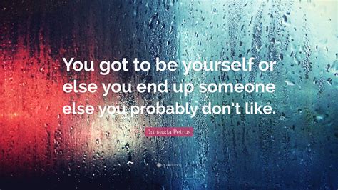 Junauda Petrus Quote: “You got to be yourself or else you end up