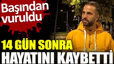 Başından vuruldu 14 gün sonra hayatını kaybetti